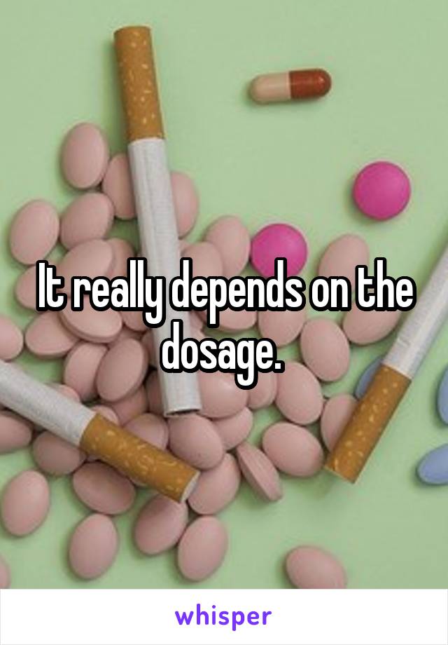 It really depends on the dosage. 