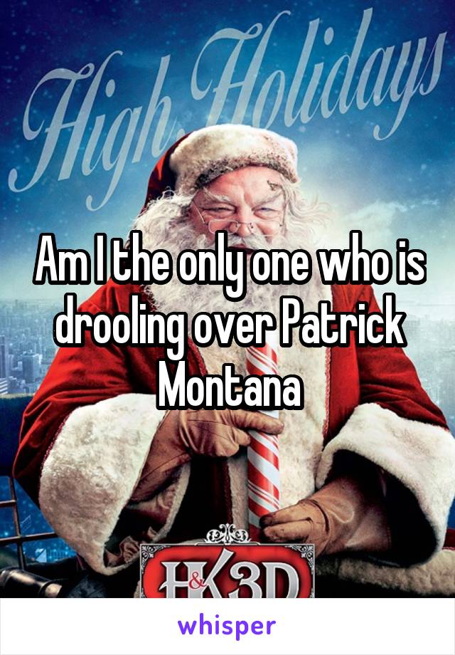 Am I the only one who is drooling over Patrick Montana