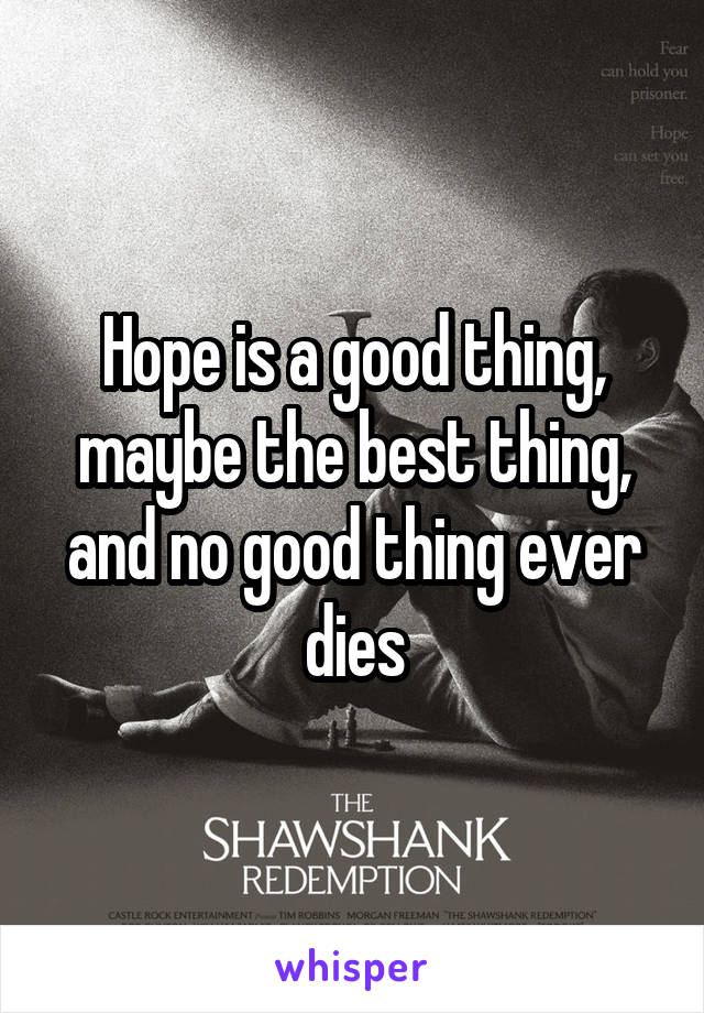 Hope is a good thing, maybe the best thing, and no good thing ever dies