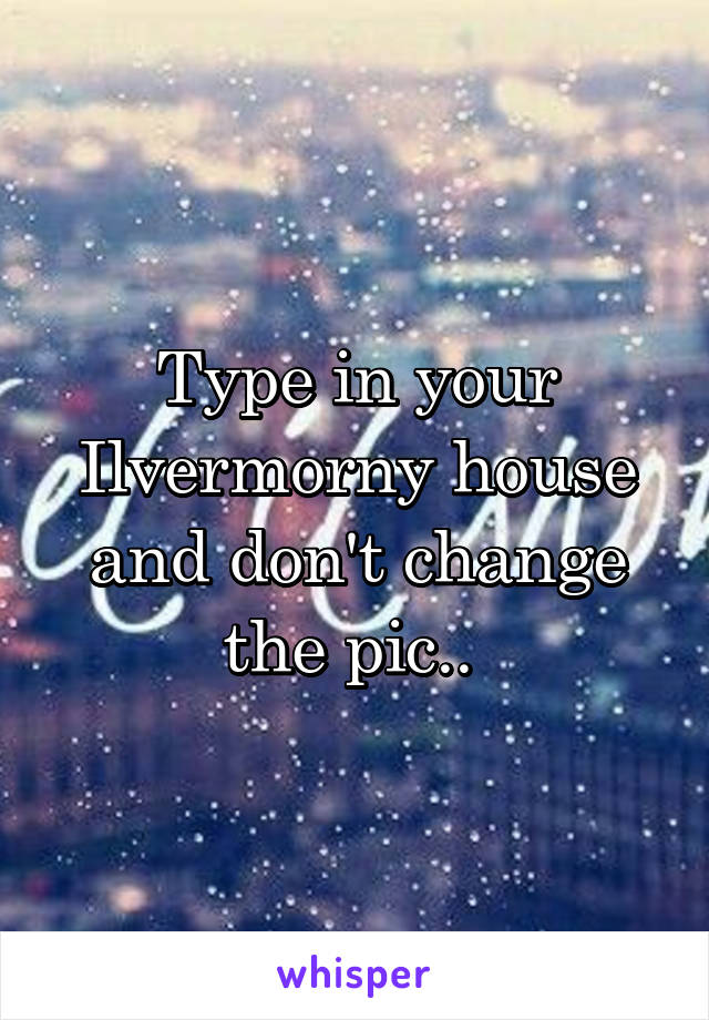 Type in your Ilvermorny house and don't change the pic.. 