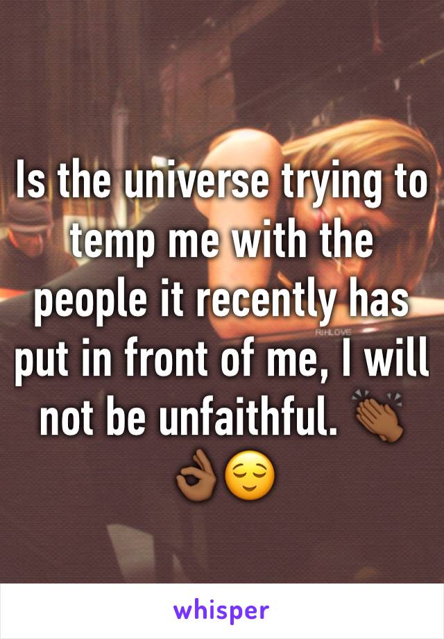 Is the universe trying to temp me with the people it recently has put in front of me, I will not be unfaithful. 👏🏾👌🏾😌 