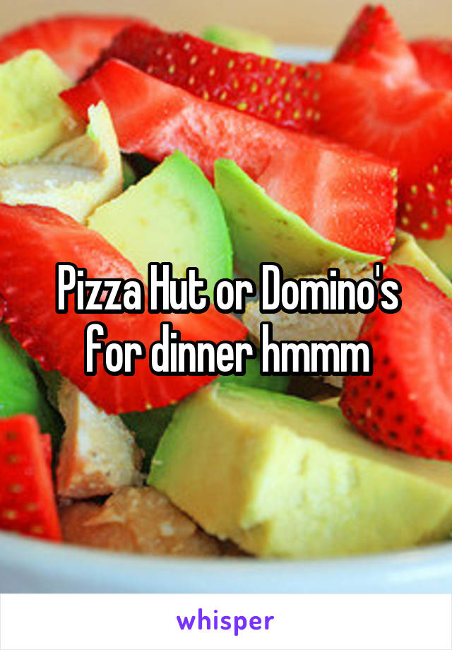 Pizza Hut or Domino's for dinner hmmm