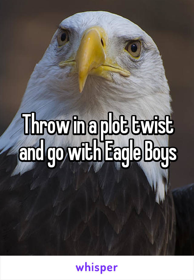 Throw in a plot twist and go with Eagle Boys
