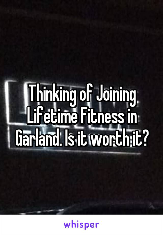 Thinking of Joining Lifetime Fitness in Garland. Is it worth it?
