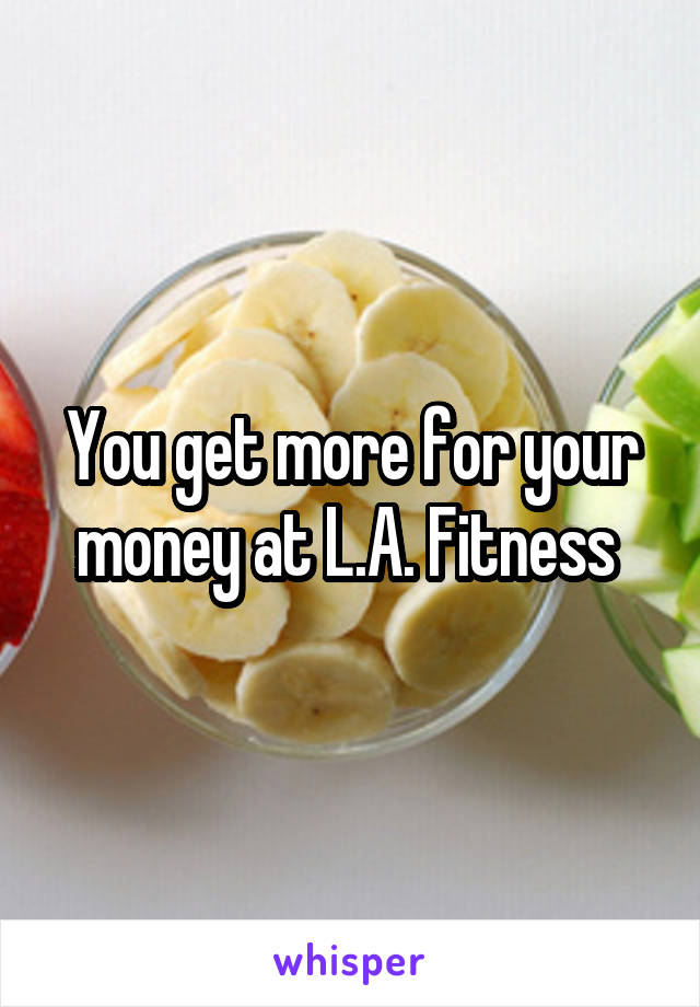 You get more for your money at L.A. Fitness 