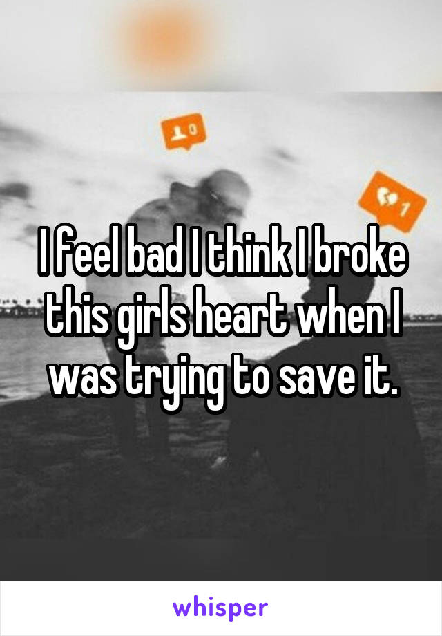 I feel bad I think I broke this girls heart when I was trying to save it.