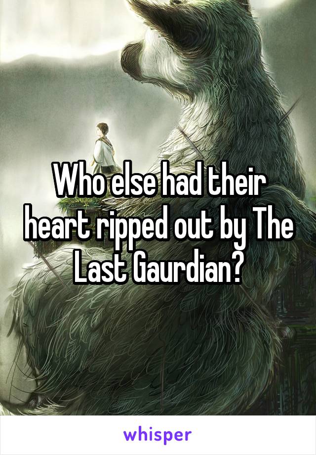 Who else had their heart ripped out by The Last Gaurdian?