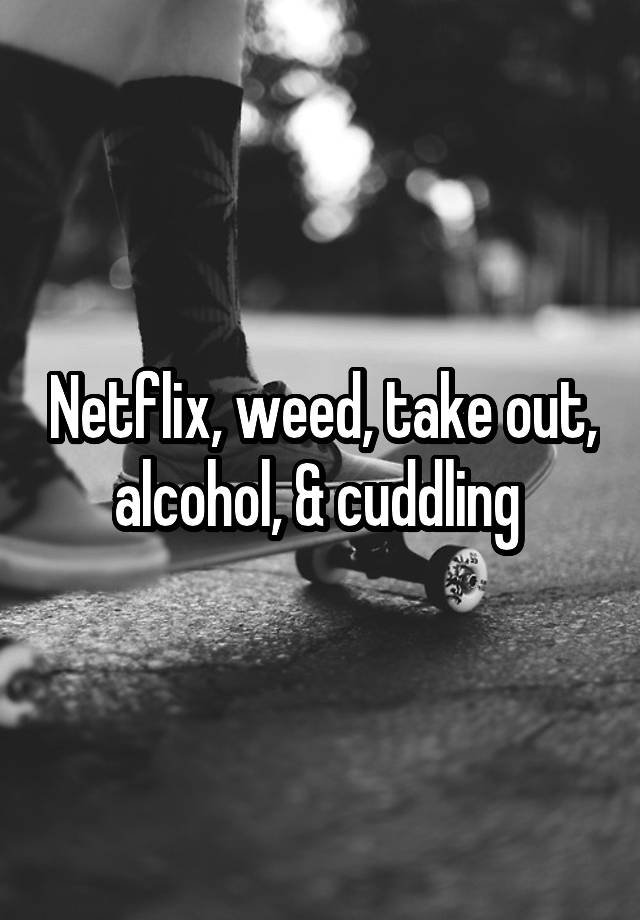 Netflix Weed Take Out Alcohol And Cuddling