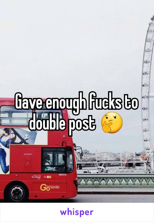 Gave enough fucks to double post 🤔