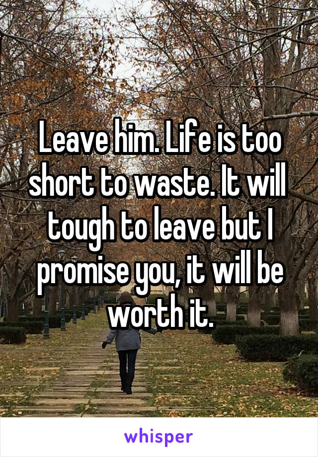 Leave him. Life is too short to waste. It will  tough to leave but I promise you, it will be worth it.