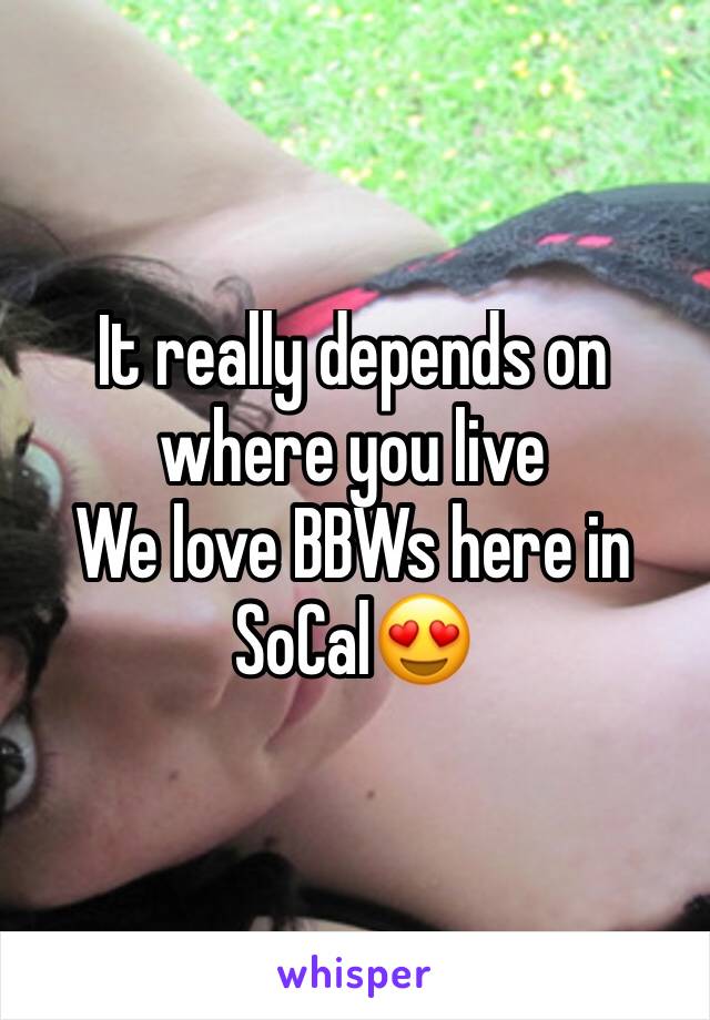 It really depends on where you live 
We love BBWs here in SoCal😍