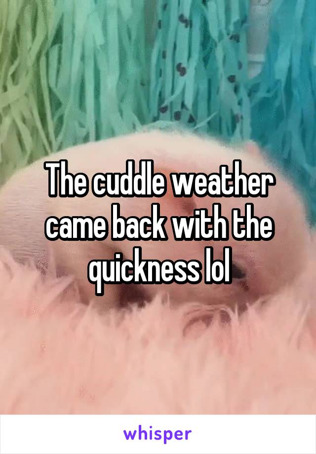 The cuddle weather came back with the quickness lol