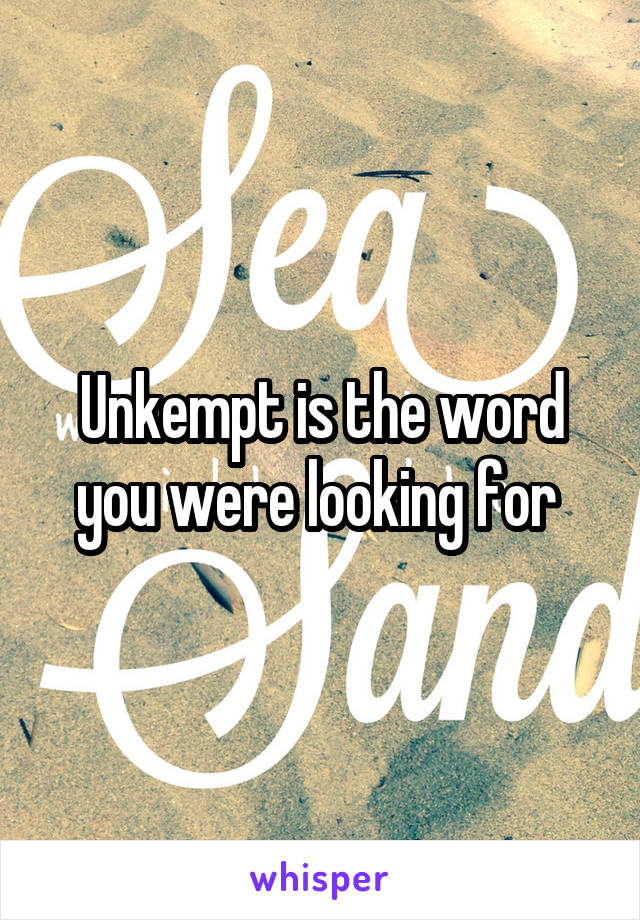 Unkempt is the word you were looking for 