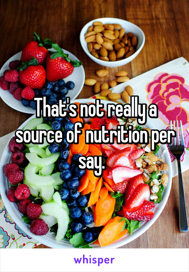 That's not really a source of nutrition per say.  