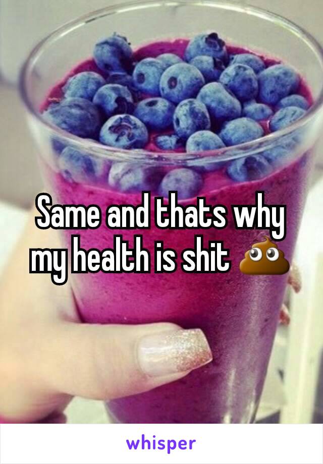 Same and thats why my health is shit 💩