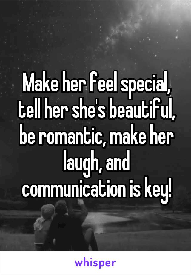 Make her feel special, tell her she's beautiful, be romantic, make her laugh, and communication is key!