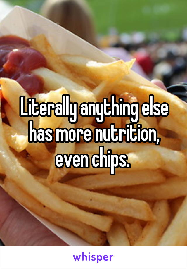 Literally anything else has more nutrition, even chips. 