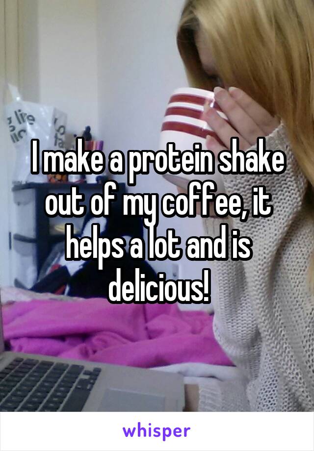 I make a protein shake out of my coffee, it helps a lot and is delicious!