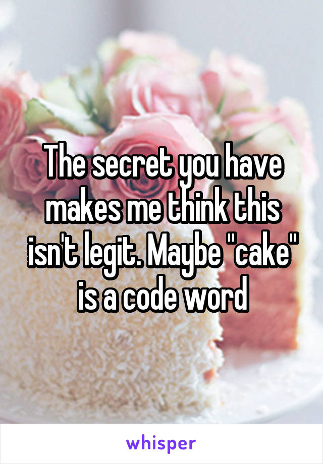 The secret you have makes me think this isn't legit. Maybe "cake" is a code word