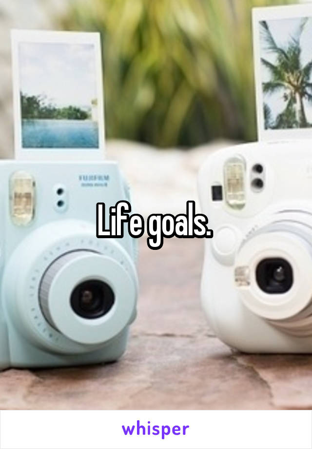 Life goals. 