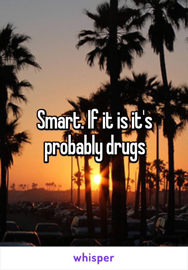 Smart. If it is it's probably drugs