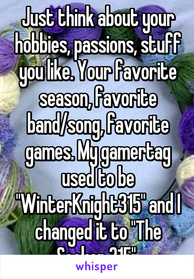 Just think about your hobbies, passions, stuff you like. Your favorite season, favorite band/song, favorite games. My gamertag used to be "WinterKnight315" and I changed it to "The Seeker 315" 