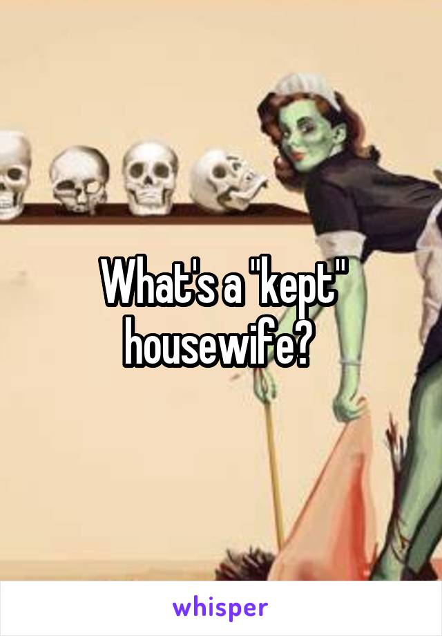 What's a "kept" housewife? 