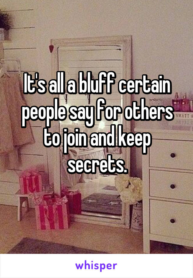 It's all a bluff certain people say for others to join and keep secrets.
