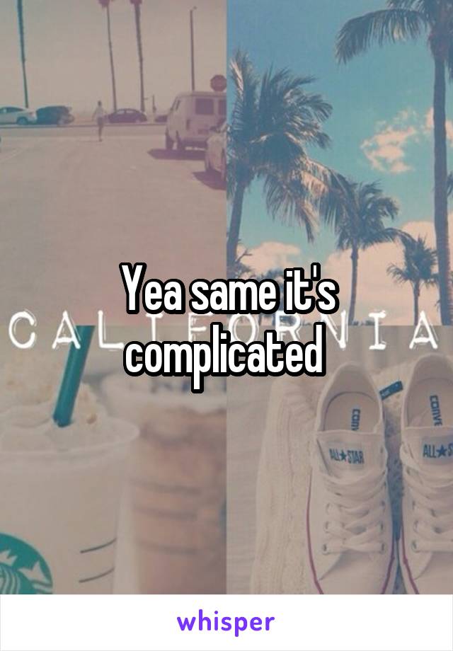 Yea same it's complicated 