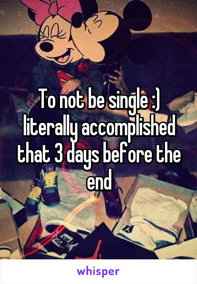 To not be single :) literally accomplished that 3 days before the end