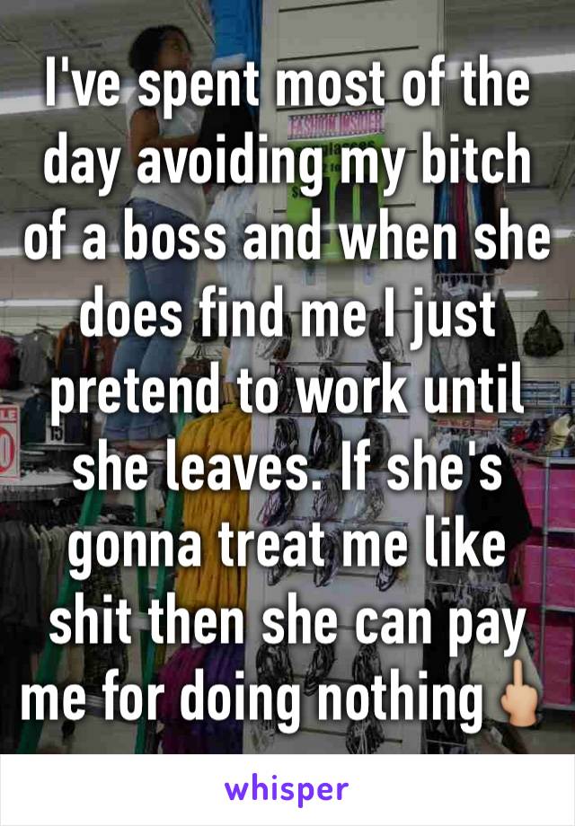 I've spent most of the day avoiding my bitch of a boss and when she does find me I just pretend to work until she leaves. If she's gonna treat me like shit then she can pay me for doing nothing🖕🏼
