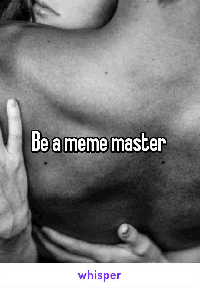 Be a meme master 