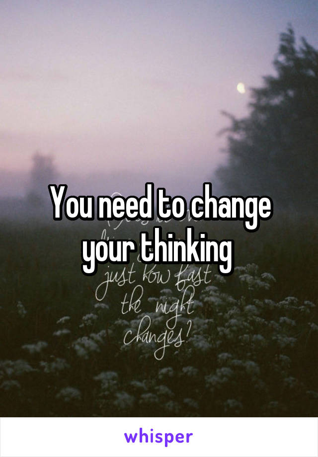 You need to change your thinking 