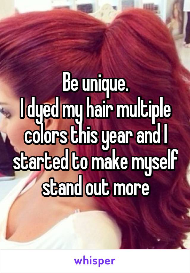 Be unique.
I dyed my hair multiple colors this year and I started to make myself stand out more