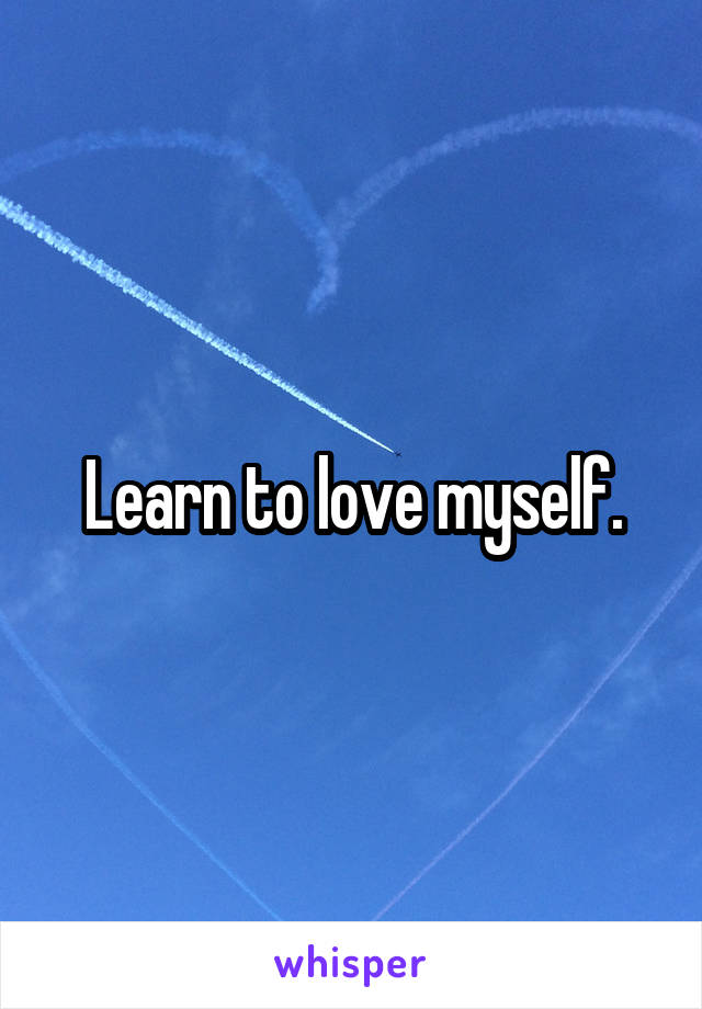 Learn to love myself.