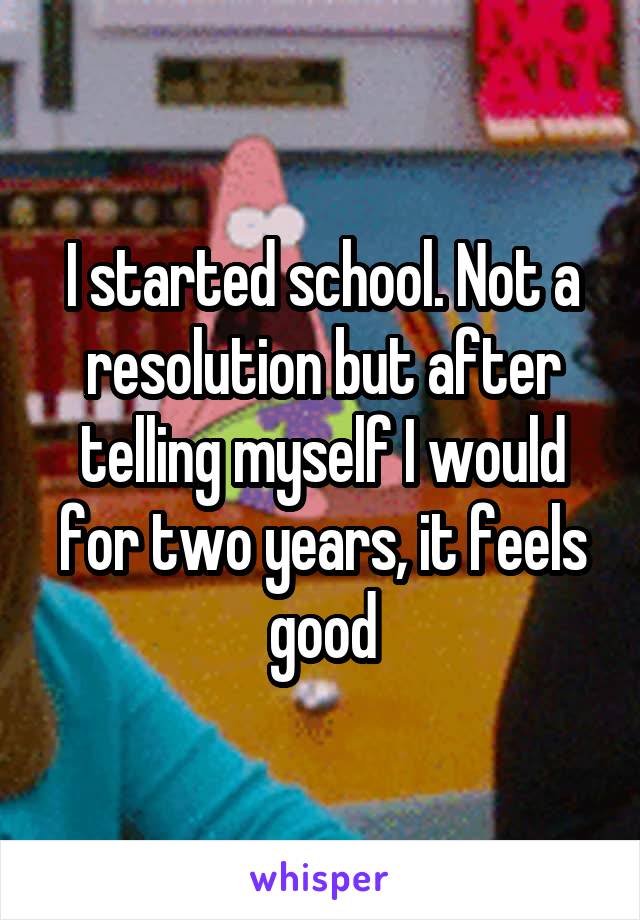 I started school. Not a resolution but after telling myself I would for two years, it feels good