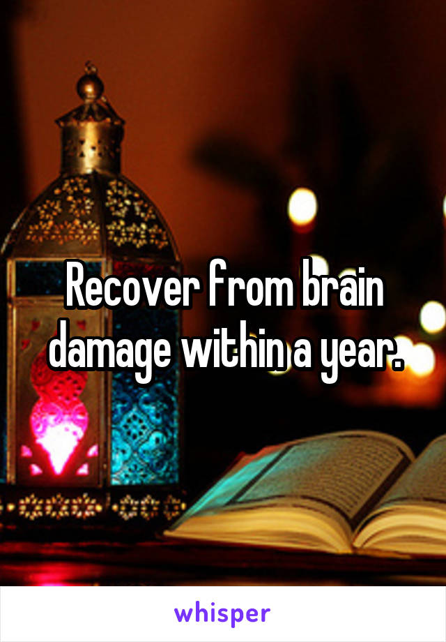 Recover from brain damage within a year.