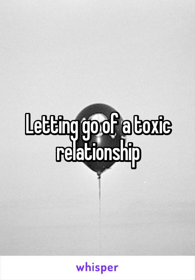 Letting go of a toxic relationship