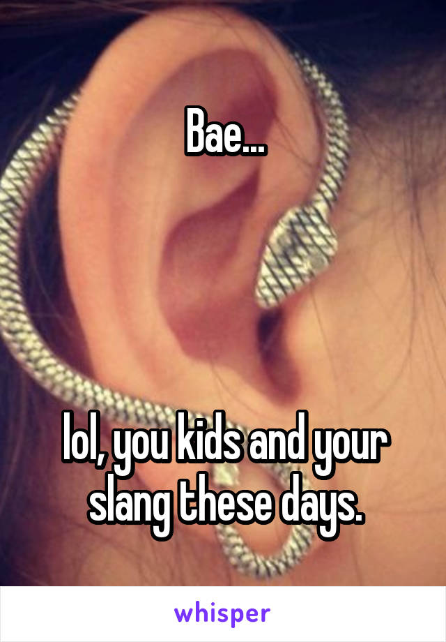 Bae...




lol, you kids and your slang these days.