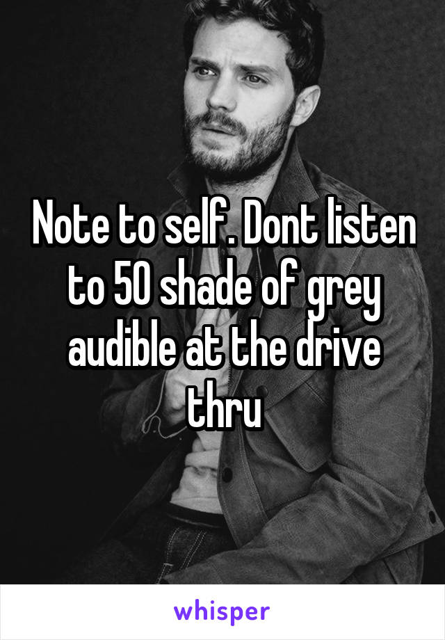 Note to self. Dont listen to 50 shade of grey audible at the drive thru