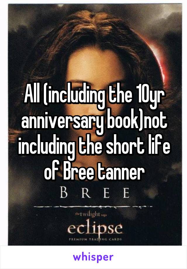 All (including the 10yr anniversary book)not including the short life of Bree tanner