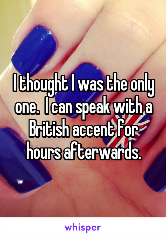 I thought I was the only one.  I can speak with a British accent for hours afterwards.
