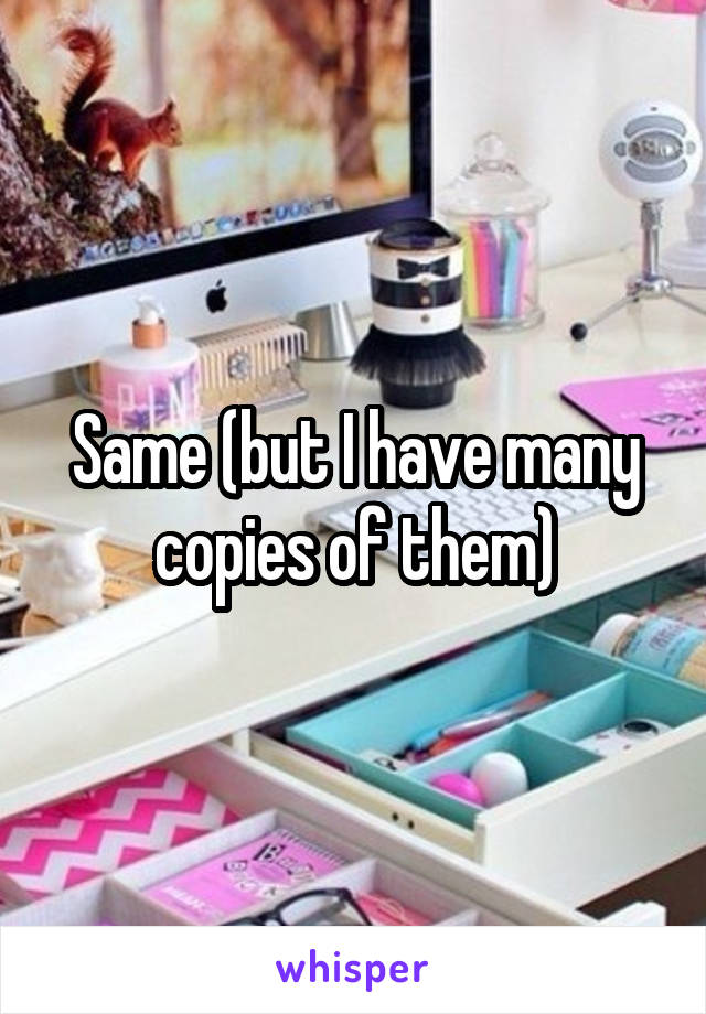 Same (but I have many copies of them)