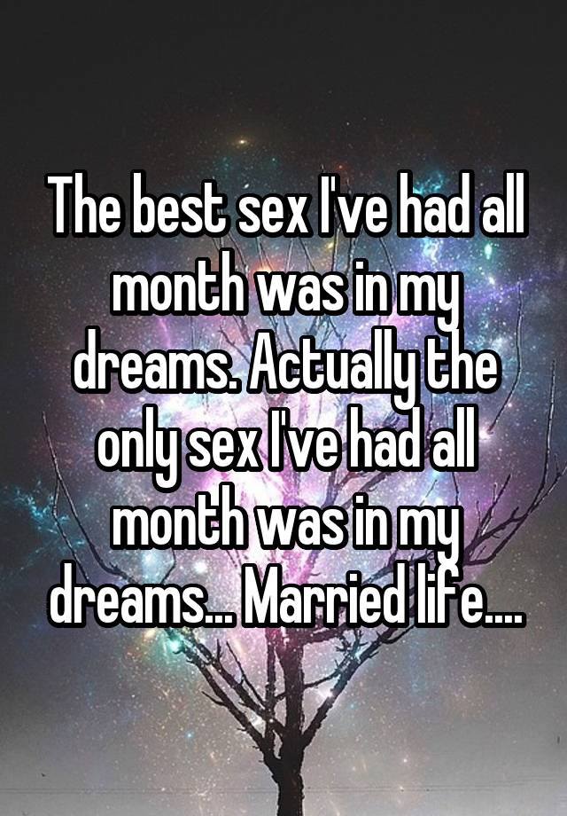 The Best Sex I Ve Had All Month Was In My Dreams Actually The Only Sex I Ve Had All Month Was