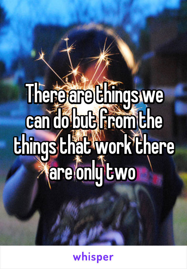 There are things we can do but from the things that work there are only two 