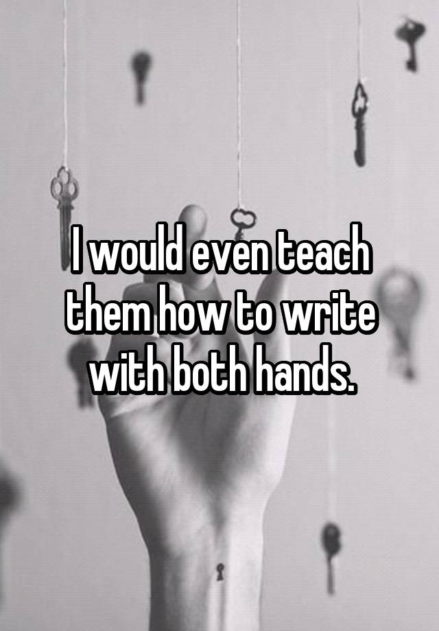 i-would-even-teach-them-how-to-write-with-both-hands