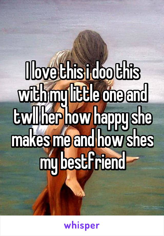 I love this i doo this with my little one and twll her how happy she makes me and how shes my bestfriend