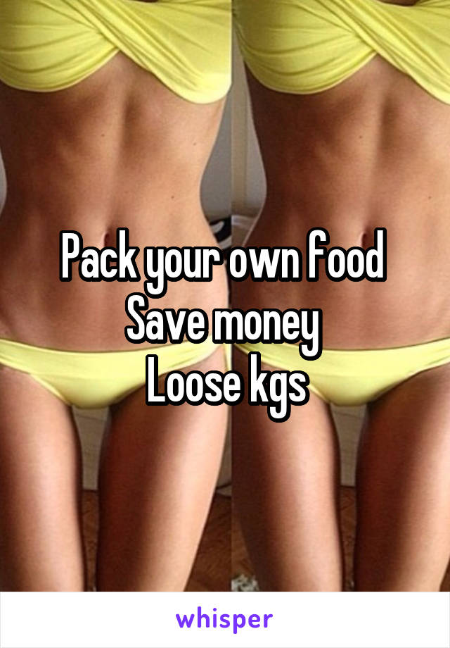 Pack your own food 
Save money 
Loose kgs