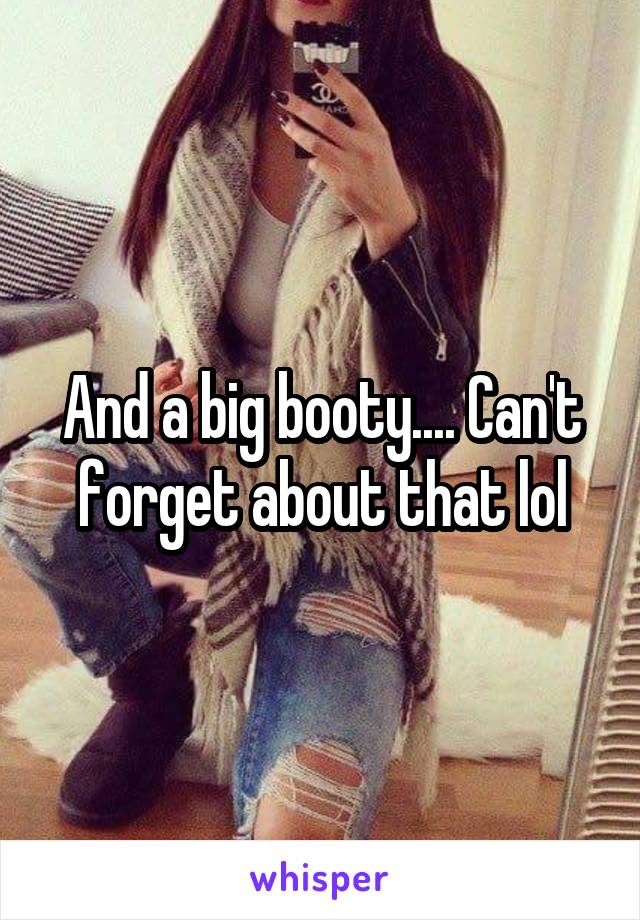 And a big booty.... Can't forget about that lol