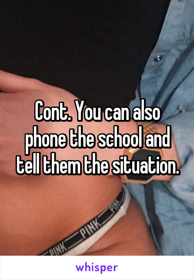 Cont. You can also phone the school and tell them the situation.